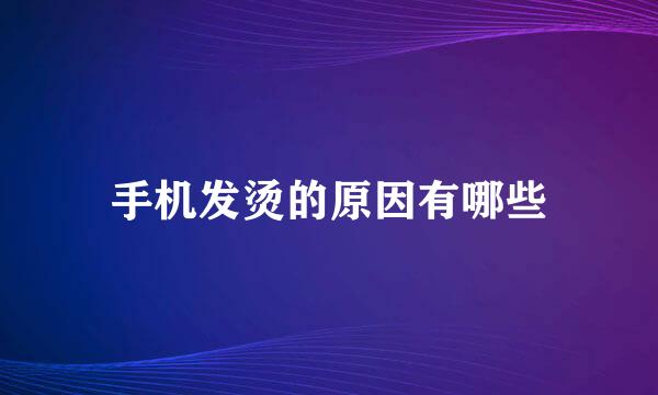手机发烫的原因有哪些