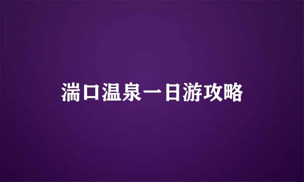 湍口温泉一日游攻略