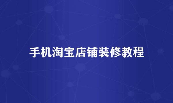手机淘宝店铺装修教程