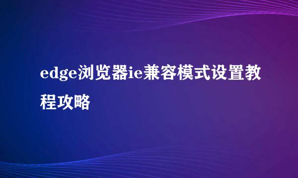 edge浏览器ie兼容模式设置教程攻略