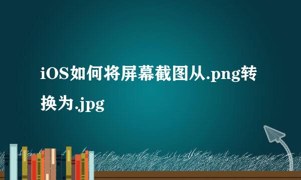 iOS如何将屏幕截图从.png转换为.jpg