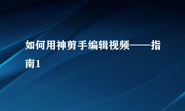 如何用神剪手编辑视频——指南1
