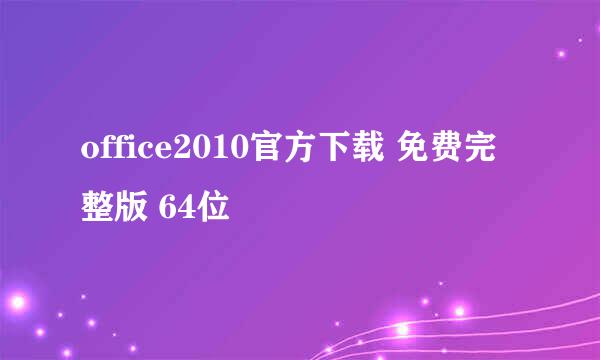 office2010官方下载 免费完整版 64位