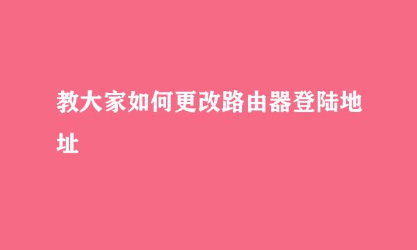 教大家如何更改路由器登陆地址