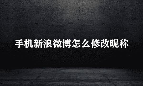 手机新浪微博怎么修改昵称
