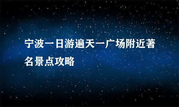 宁波一日游遍天一广场附近著名景点攻略