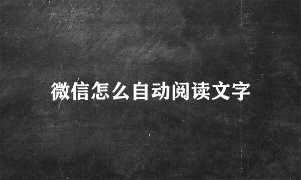 微信怎么自动阅读文字