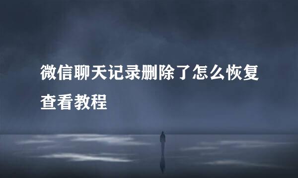 微信聊天记录删除了怎么恢复查看教程