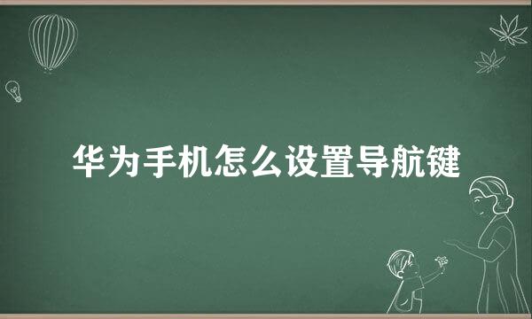 华为手机怎么设置导航键