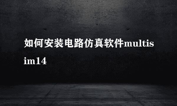 如何安装电路仿真软件multisim14