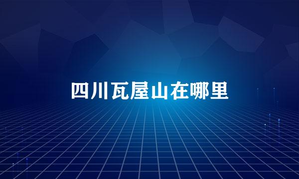 四川瓦屋山在哪里