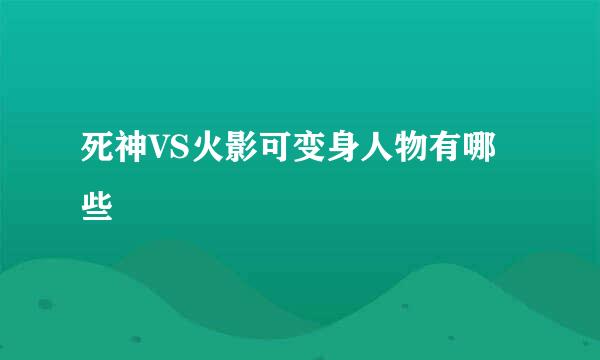 死神VS火影可变身人物有哪些