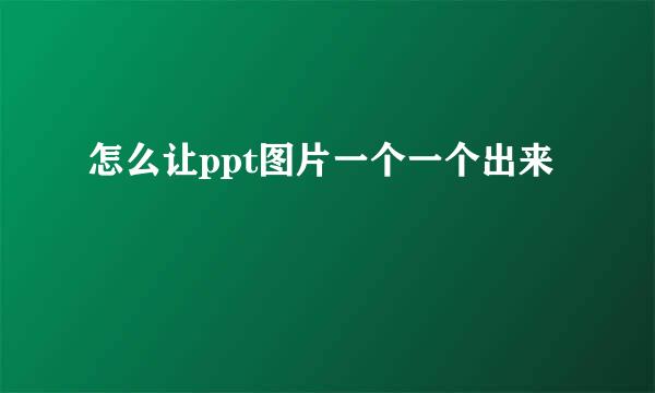 怎么让ppt图片一个一个出来