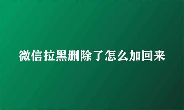 微信拉黑删除了怎么加回来