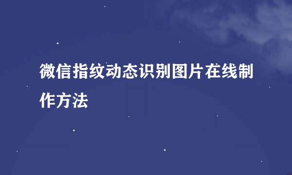微信指纹动态识别图片在线制作方法