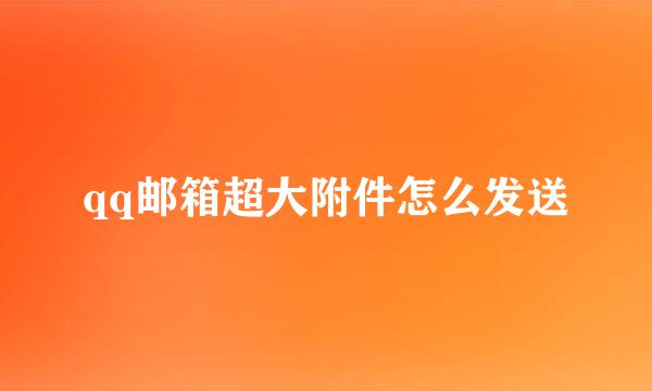 qq邮箱超大附件怎么发送