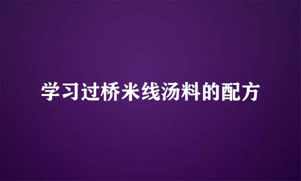 学习过桥米线汤料的配方