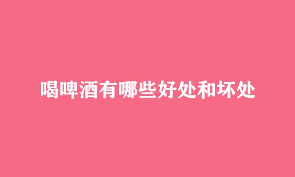 喝啤酒有哪些好处和坏处