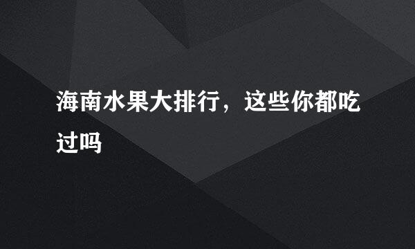 海南水果大排行，这些你都吃过吗