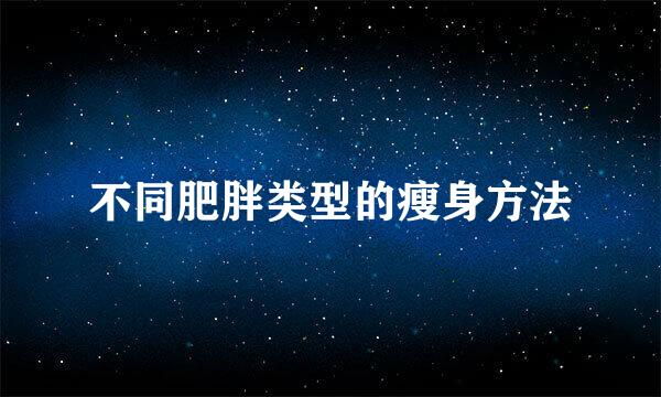 不同肥胖类型的瘦身方法
