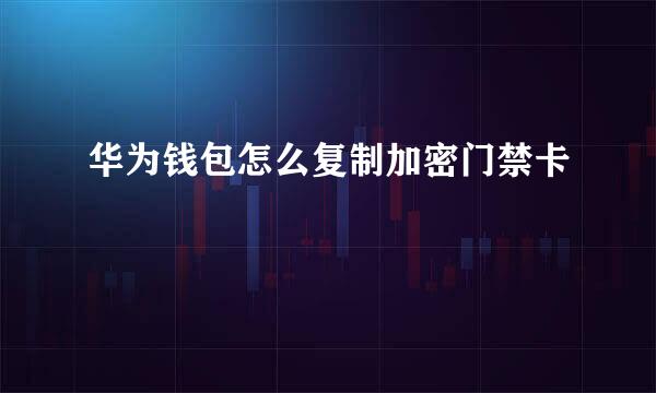 华为钱包怎么复制加密门禁卡