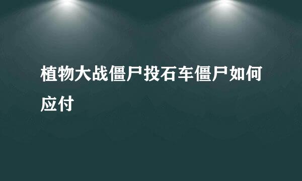 植物大战僵尸投石车僵尸如何应付