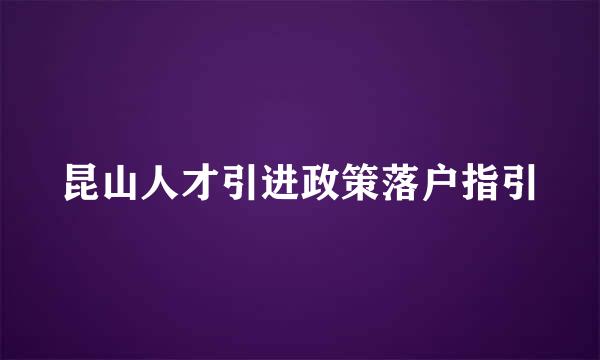 昆山人才引进政策落户指引