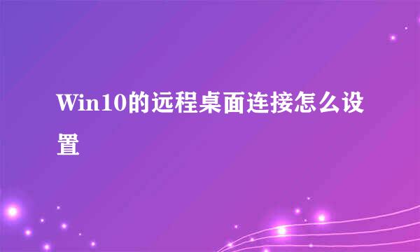 Win10的远程桌面连接怎么设置