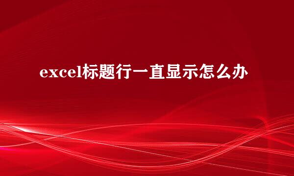 excel标题行一直显示怎么办