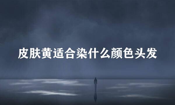 皮肤黄适合染什么颜色头发