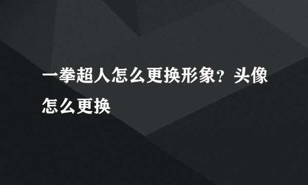 一拳超人怎么更换形象？头像怎么更换