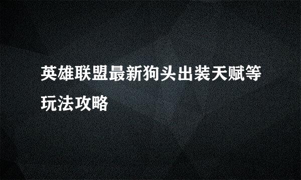 英雄联盟最新狗头出装天赋等玩法攻略