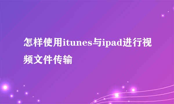 怎样使用itunes与ipad进行视频文件传输