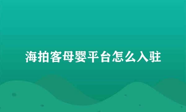 海拍客母婴平台怎么入驻