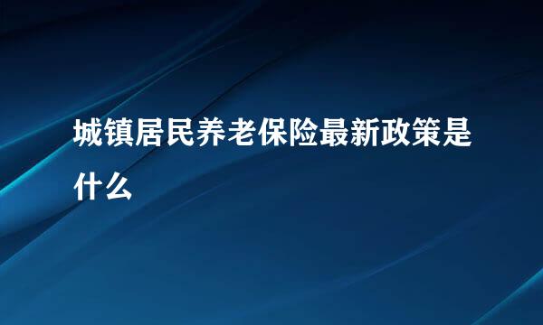 城镇居民养老保险最新政策是什么