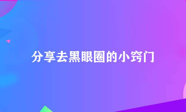 分享去黑眼圈的小窍门