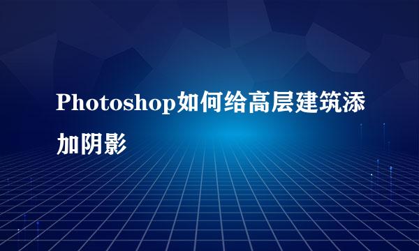 Photoshop如何给高层建筑添加阴影