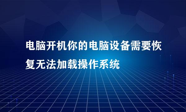 电脑开机你的电脑设备需要恢复无法加载操作系统