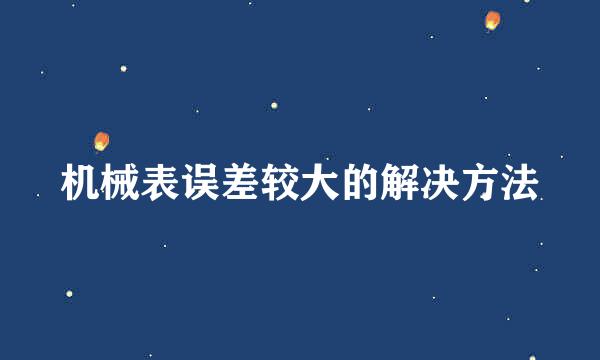 机械表误差较大的解决方法
