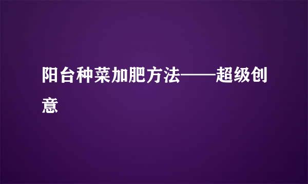 阳台种菜加肥方法——超级创意