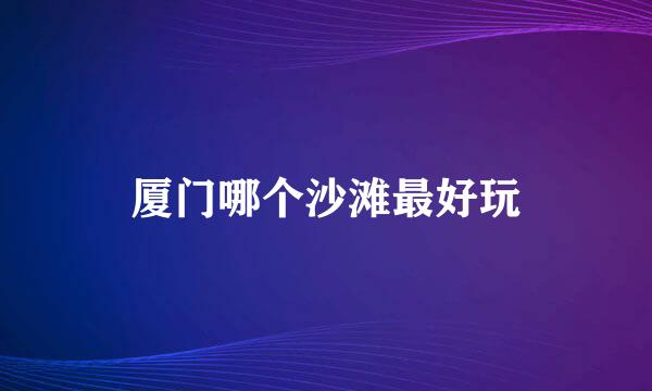 厦门哪个沙滩最好玩