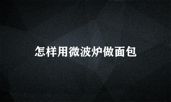 怎样用微波炉做面包