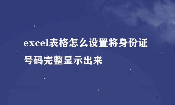 excel表格怎么设置将身份证号码完整显示出来