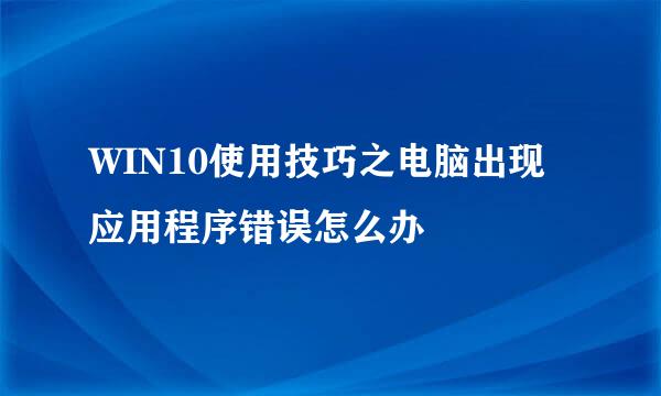 WIN10使用技巧之电脑出现应用程序错误怎么办