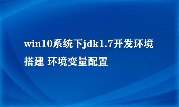 win10系统下jdk1.7开发环境搭建 环境变量配置