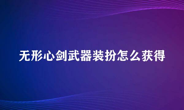 无形心剑武器装扮怎么获得