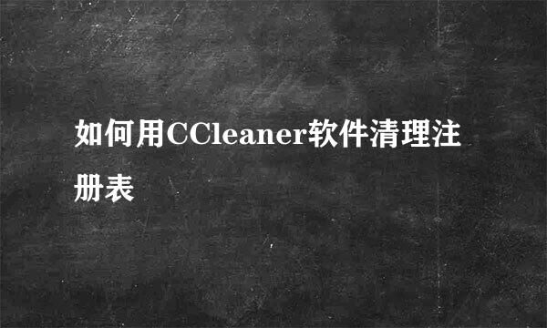 如何用CCleaner软件清理注册表