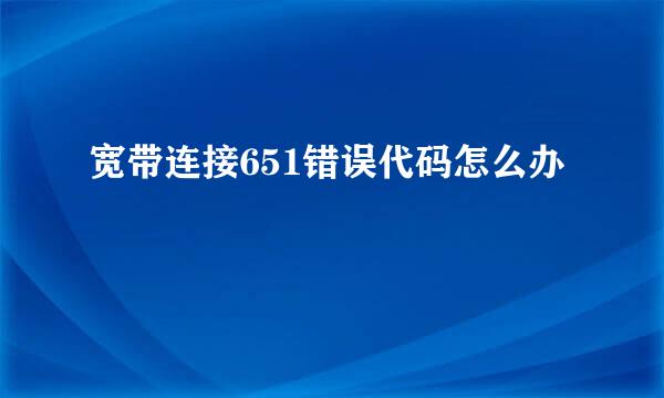 宽带连接651错误代码怎么办