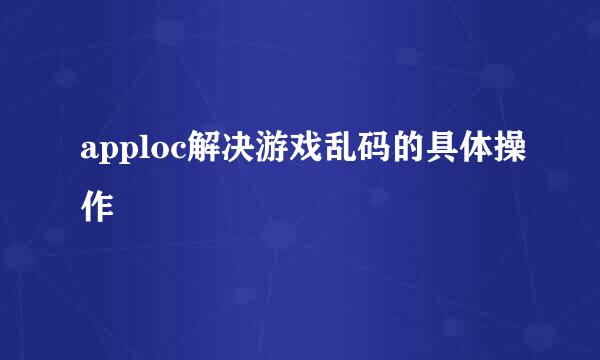 apploc解决游戏乱码的具体操作