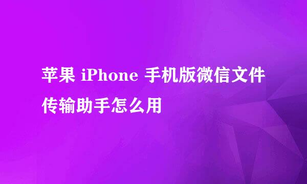 苹果 iPhone 手机版微信文件传输助手怎么用